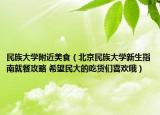 民族大学附近美食（北京民族大学新生指南就餐攻略 希望民大的吃货们喜欢哦）