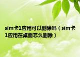 sim卡1应用可以删除吗（sim卡1应用在桌面怎么删除）