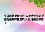 今日最新更新内容 52岁大学生开学报到被老师轮流确认 当场被震惊到了