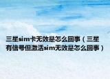 三星sim卡无效是怎么回事（三星有信号但激活sim无效是怎么回事）