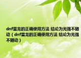 dnf雷龙的正确使用方法 结论为光强不随动（dnf雷龙的正确使用方法 结论为光强不随动）