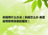 斜视有什么办法（斜视怎么办 希望能帮助有需要的朋友）