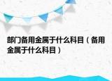 部门备用金属于什么科目（备用金属于什么科目）