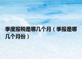 季度报税是哪几个月（季报是哪几个月份）