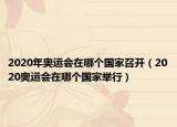 2020年奥运会在哪个国家召开（2020奥运会在哪个国家举行）