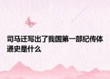 司马迁写出了我国第一部纪传体通史是什么