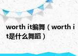 worth it编舞（worth it是什么舞蹈）