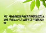 9月14日最新更新内容消费贷款额度怎么提升 采用这三个方法就可以 详细情况介绍