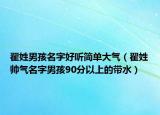 翟姓男孩名字好听简单大气（翟姓帅气名字男孩90分以上的带水）