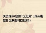 夫妻床头柜放什么旺财（床头柜放什么东西可以旺财）