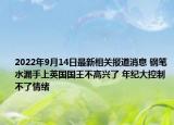 2022年9月14日最新相关报道消息 钢笔水漏手上英国国王不高兴了 年纪大控制不了情绪