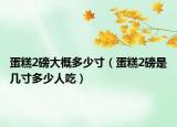 蛋糕2磅大概多少寸（蛋糕2磅是几寸多少人吃）