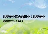 法学专业适合的职业（法学专业适合什么人学）