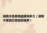 胡桃木色家具能保持多久（胡桃木家具日常如何保养）