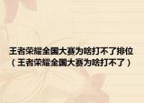 王者荣耀全国大赛为啥打不了排位（王者荣耀全国大赛为啥打不了）