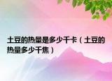 土豆的热量是多少千卡（土豆的热量多少千焦）