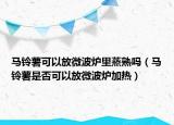 马铃薯可以放微波炉里蒸熟吗（马铃薯是否可以放微波炉加热）