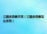 三国杀周泰不死（三国杀周泰怎么杀死）