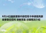 9月14日最新更新内容信用卡申请提高额度要查征信吗 请看答案 详细情况介绍
