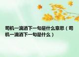 司机一滴酒下一句是什么意思（司机一滴酒下一句是什么）