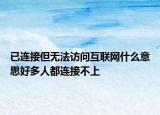 已连接但无法访问互联网什么意思好多人都连接不上