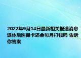 2022年9月14日最新相关报道消息 退休后医保卡还会每月打钱吗 告诉你答案