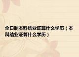 全日制本科结业证算什么学历（本科结业证算什么学历）