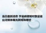 当日最新消息 李易峰嫖娼对象是谁 台湾媒体曝光其特殊嗜好