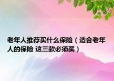 老年人推荐买什么保险（适合老年人的保险 这三款必须买）
