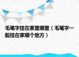 毛笔字挂在家里哪里（毛笔字一般挂在家哪个地方）