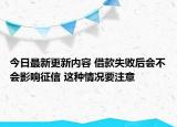 今日最新更新内容 借款失败后会不会影响征信 这种情况要注意