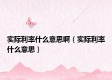实际利率什么意思啊（实际利率什么意思）