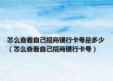 怎么查看自己招商银行卡号是多少（怎么查看自己招商银行卡号）