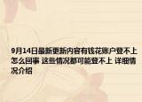 9月14日最新更新内容有钱花账户登不上怎么回事 这些情况都可能登不上 详细情况介绍
