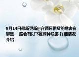 9月14日最新更新内容循环借贷的危害有哪些 一般会有以下这两种危害 详细情况介绍