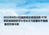 2022年9月14日最新相关报道消息 97年单亲爸爸辞职专心带女儿与前妻和平离婚 直言终身不娶