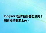longhorn烟雾报警器怎么关（烟雾报警器怎么关）