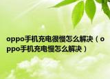 oppo手机充电很慢怎么解决（oppo手机充电慢怎么解决）