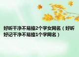 好听干净不易撞2个字女网名（好听好记干净不易撞1个字网名）