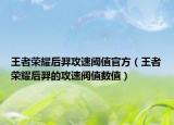 王者荣耀后羿攻速阈值官方（王者荣耀后羿的攻速阀值数值）