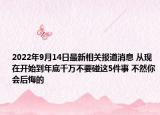 2022年9月14日最新相关报道消息 从现在开始到年底千万不要碰这5件事 不然你会后悔的