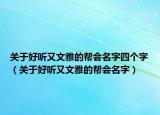 关于好听又文雅的帮会名字四个字（关于好听又文雅的帮会名字）