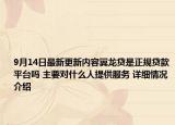 9月14日最新更新内容翼龙贷是正规贷款平台吗 主要对什么人提供服务 详细情况介绍