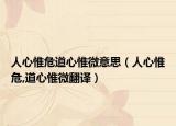 人心惟危道心惟微意思（人心惟危,道心惟微翻译）