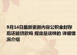 9月14日最新更新内容公积金封存后还能贷款吗 规定是这样的 详细情况介绍
