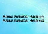 苹果承认将增加系统广告详细内容 苹果承认将增加系统广告具体介绍