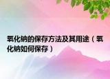 氧化钠的保存方法及其用途（氧化钠如何保存）