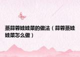 蒸蒜蓉娃娃菜的做法（蒜蓉蒸娃娃菜怎么做）