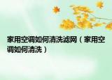 家用空调如何清洗滤网（家用空调如何清洗）