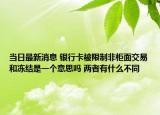 当日最新消息 银行卡被限制非柜面交易和冻结是一个意思吗 两者有什么不同